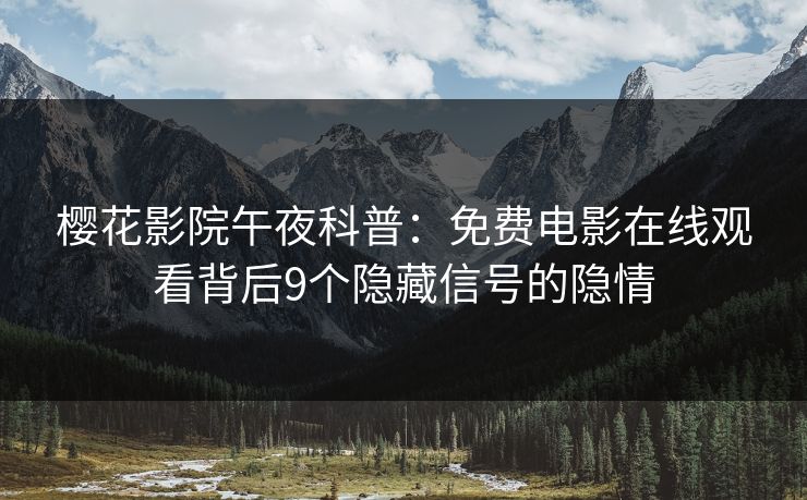 樱花影院午夜科普：免费电影在线观看背后9个隐藏信号的隐情