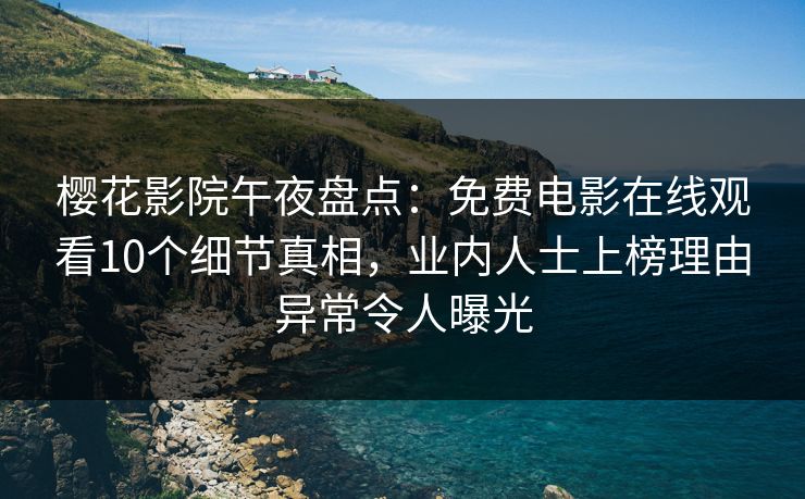 樱花影院午夜盘点：免费电影在线观看10个细节真相，业内人士上榜理由异常令人曝光