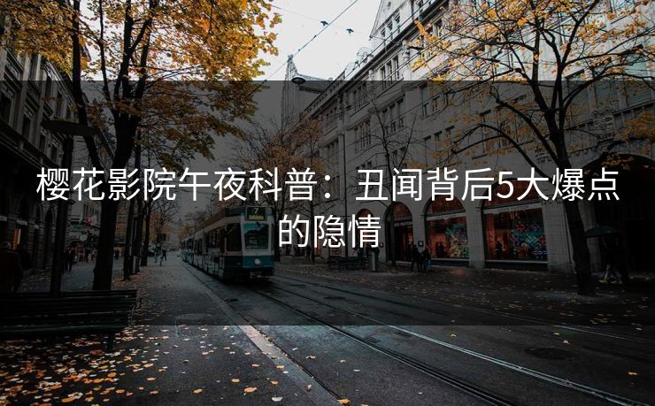 樱花影院午夜科普：丑闻背后5大爆点的隐情