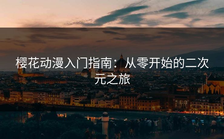 樱花动漫入门指南：从零开始的二次元之旅