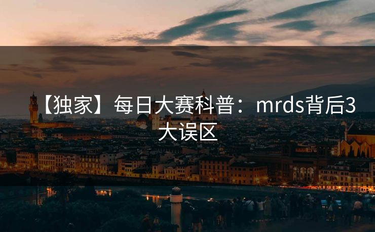 【独家】每日大赛科普：mrds背后3大误区