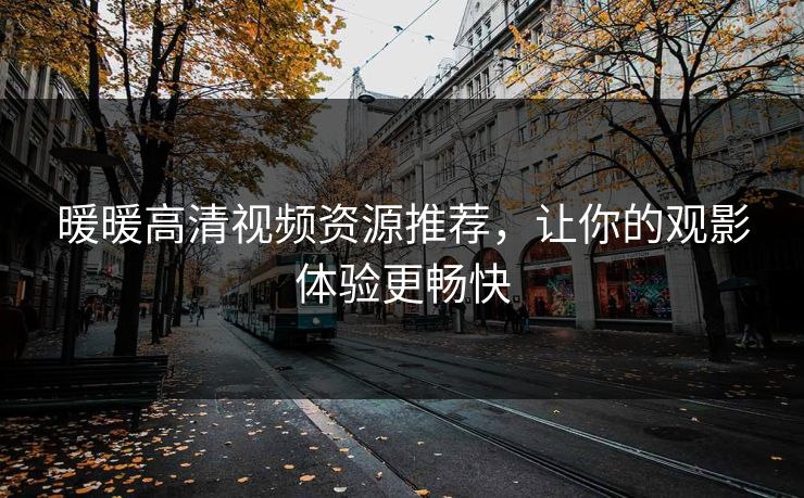 暖暖高清视频资源推荐，让你的观影体验更畅快